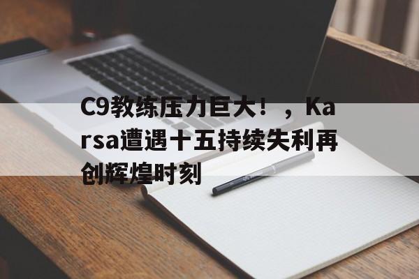 开云体育入口-C9教练压力巨大！，Karsa遭遇十五持续失利再创辉煌时刻(c9教练组)